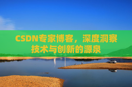 CSDN专家博客,深度洞察技术与创新的源泉 CSDN专家博客,深度洞察技术与创新的源泉